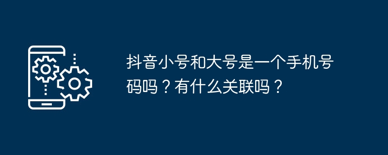 抖音小号和大号是一个手机号码吗？有什么关联吗？