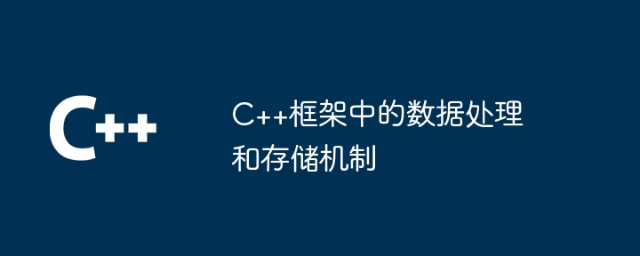 C++框架中的数据处理和存储机制