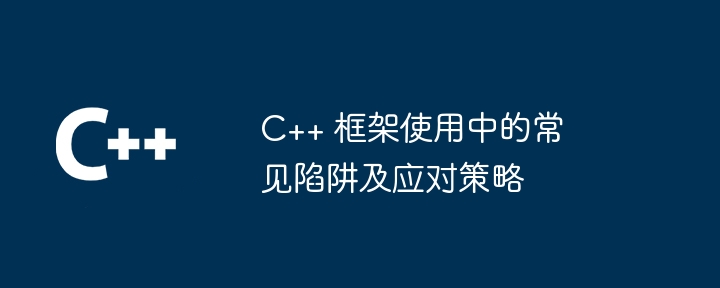 C++ 框架使用中的常见陷阱及应对策略