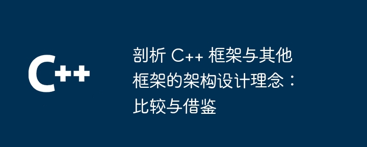 剖析 C++ 框架与其他框架的架构设计理念：比较与借鉴