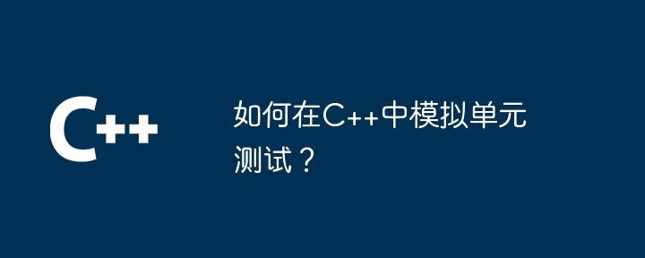 如何在C++中模拟单元测试？