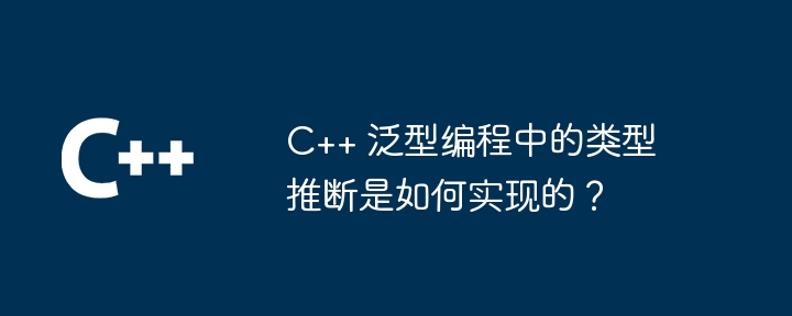 C++ 泛型编程中的类型推断是如何实现的？