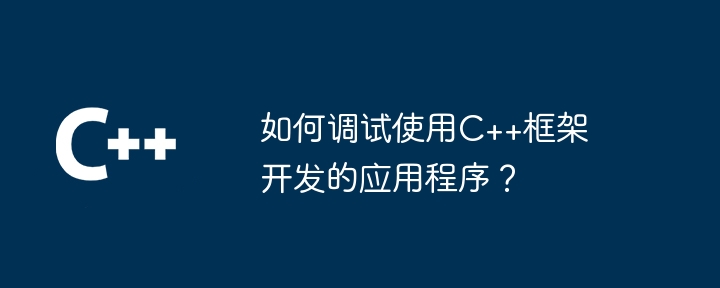 如何调试使用C++框架开发的应用程序？