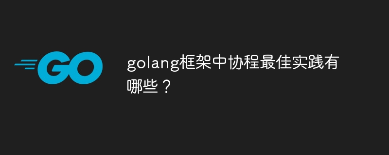 golang框架中协程最佳实践有哪些？