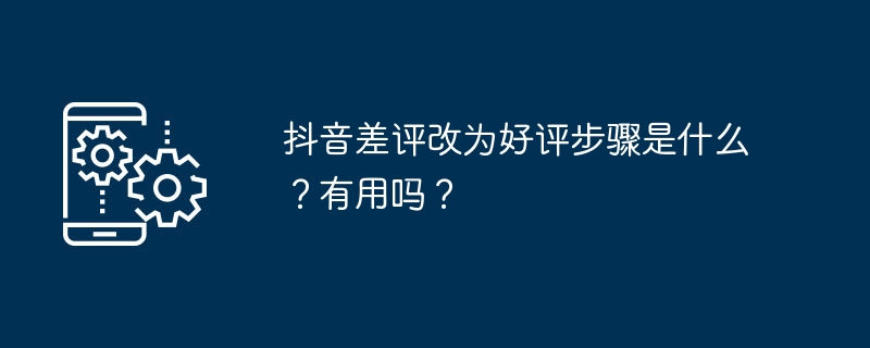 抖音差评改为好评步骤是什么？有用吗？