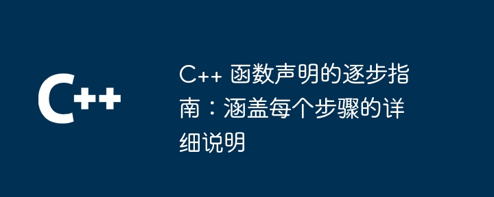 C++ 函数声明的逐步指南：涵盖每个步骤的详细说明