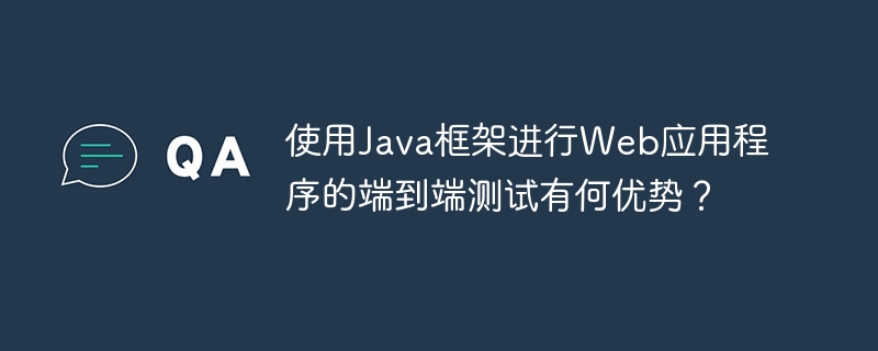 使用Java框架进行Web应用程序的端到端测试有何优势？