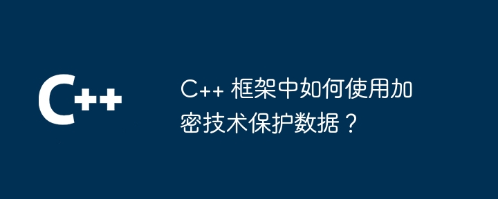 C++ 框架中如何使用加密技术保护数据？