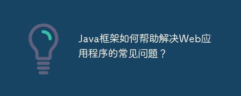 Java框架如何帮助解决Web应用程序的常见问题？