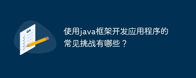 使用java框架开发应用程序的常见挑战有哪些？