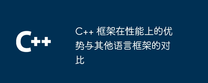 C++ 框架在性能上的优势与其他语言框架的对比