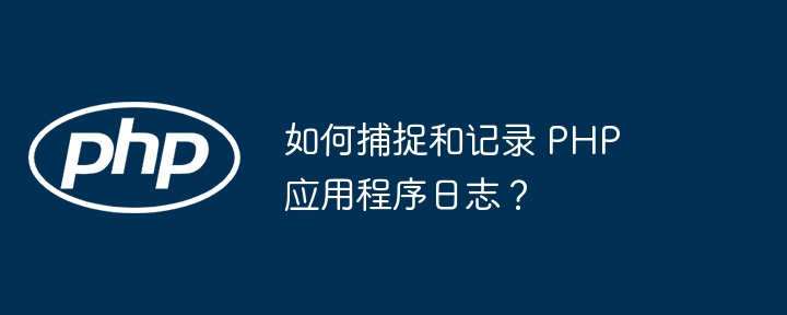 如何捕捉和记录 PHP 应用程序日志？