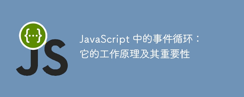 JavaScript 中的事件循环：它的工作原理及其重要性