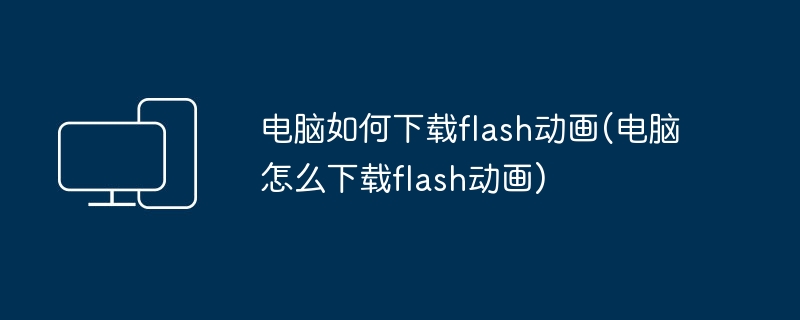 电脑如何下载flash动画(电脑怎么下载flash动画)