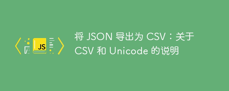 将 JSON 导出为 CSV：关于 CSV 和 Unicode 的说明