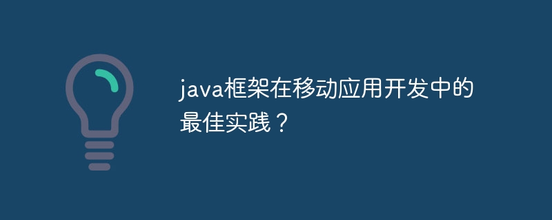 java框架在移动应用开发中的最佳实践？