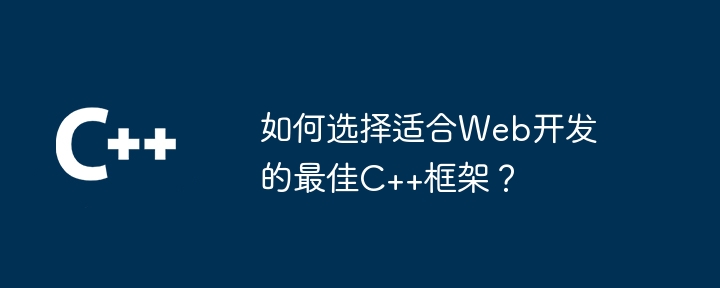 如何选择适合Web开发的最佳C++框架？