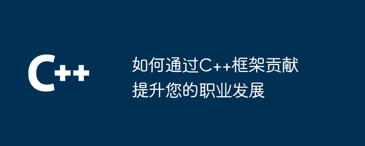 如何通过C++框架贡献提升您的职业发展