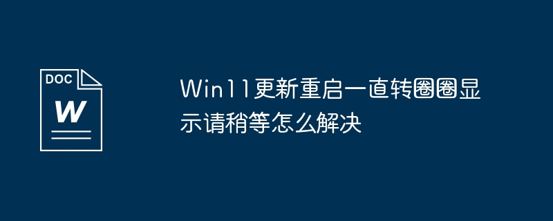 Win11更新重启一直转圈圈显示请稍等怎么解决