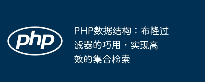 PHP数据结构：布隆过滤器的巧用，实现高效的集合检索