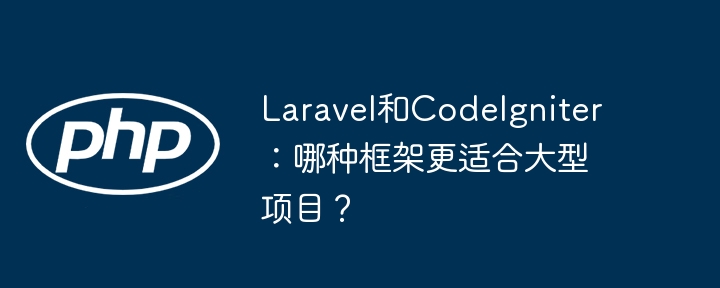 Laravel和CodeIgniter：哪种框架更适合大型项目？