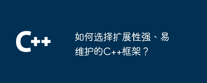 如何选择扩展性强、易维护的C++框架？