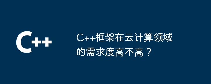 C++框架在云计算领域的需求度高不高？