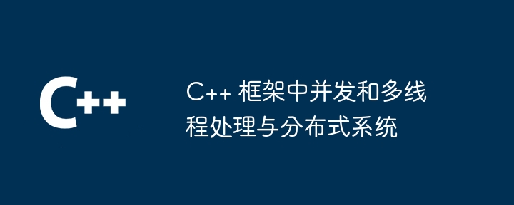 C++ 框架中并发和多线程处理与分布式系统