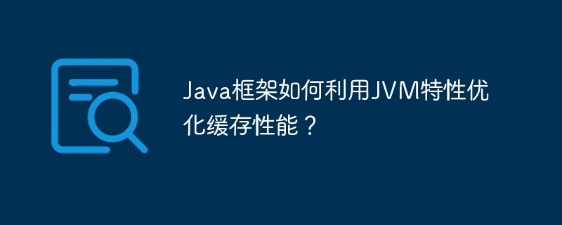 Java框架如何利用JVM特性优化缓存性能？