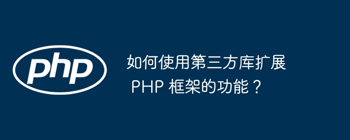 如何使用第三方库扩展 PHP 框架的功能？