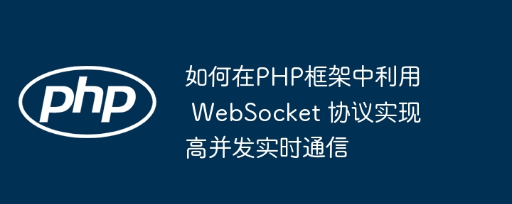 如何在PHP框架中利用 WebSocket 协议实现高并发实时通信