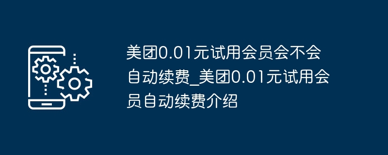 美团0.01元试用会员自动续费政策解析