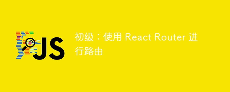 初级：使用 React Router 进行路由