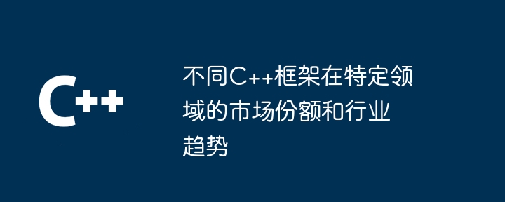 不同C++框架在特定领域的市场份额和行业趋势