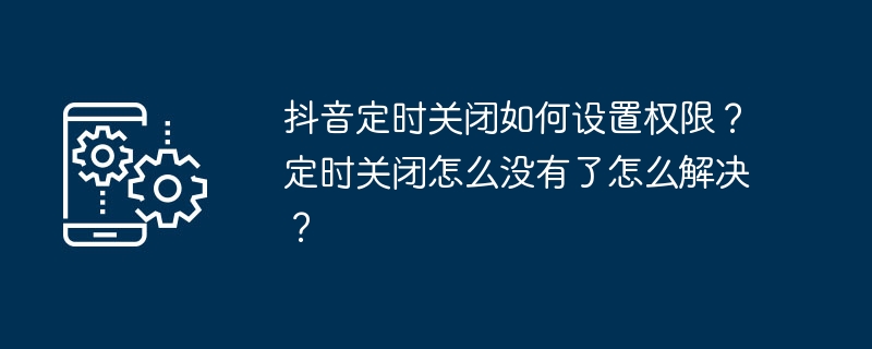 抖音定时关闭如何设置权限？定时关闭怎么没有了怎么解决？