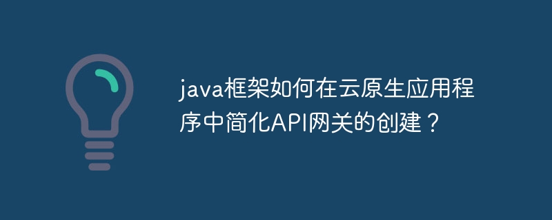 java框架如何在云原生应用程序中简化API网关的创建？