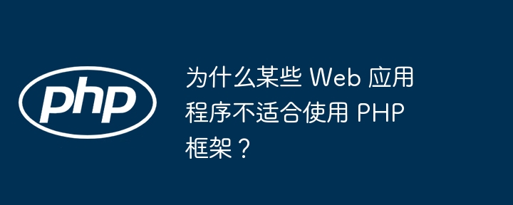 为什么某些 Web 应用程序不适合使用 PHP 框架？