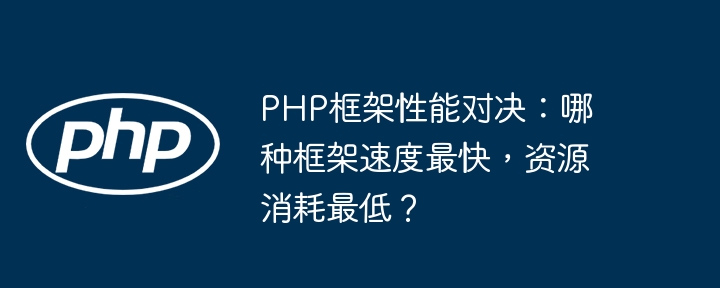 PHP框架性能对决：哪种框架速度最快，资源消耗最低？