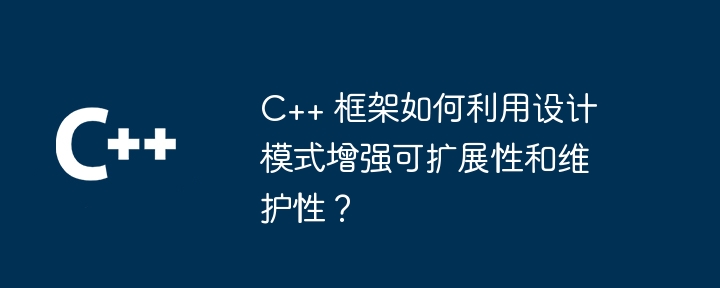 C++ 框架如何利用设计模式增强可扩展性和维护性？