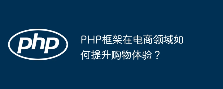 PHP框架在电商领域如何提升购物体验？