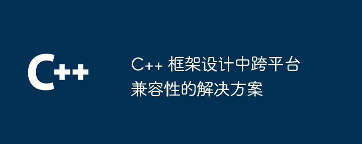 C++ 框架设计中跨平台兼容性的解决方案