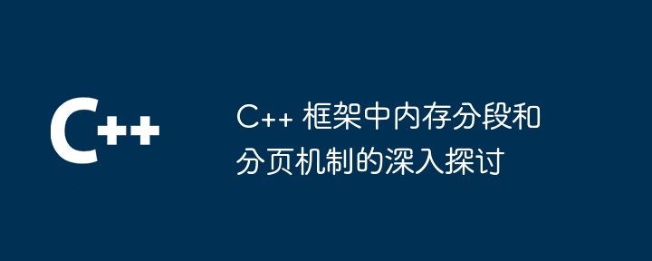 C++ 框架中内存分段和分页机制的深入探讨