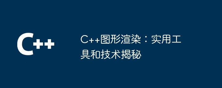 C++图形渲染：实用工具和技术揭秘