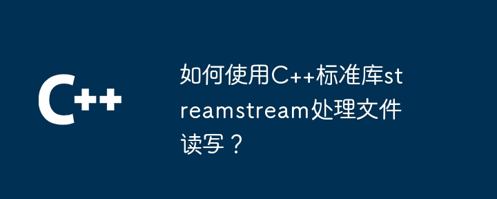 如何使用C++标准库streamstream处理文件读写？