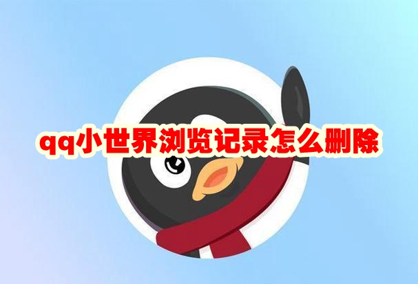 qq小世界浏览记录怎么删除 qq小世界浏览记录删除方法