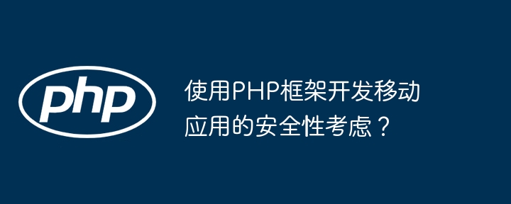 使用PHP框架开发移动应用的安全性考虑？