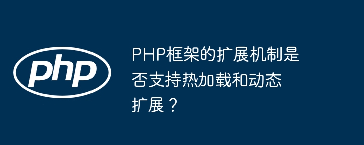 PHP框架的扩展机制是否支持热加载和动态扩展？