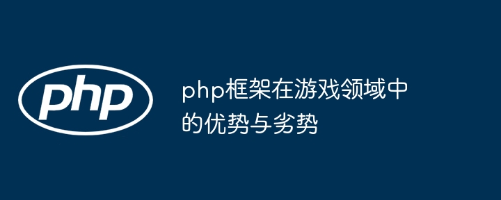 php框架在游戏领域中的优势与劣势