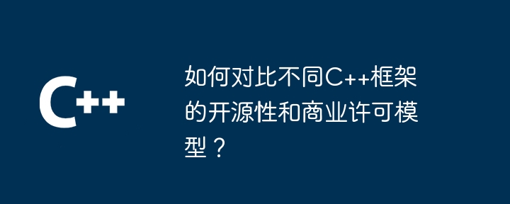 如何对比不同C++框架的开源性和商业许可模型？