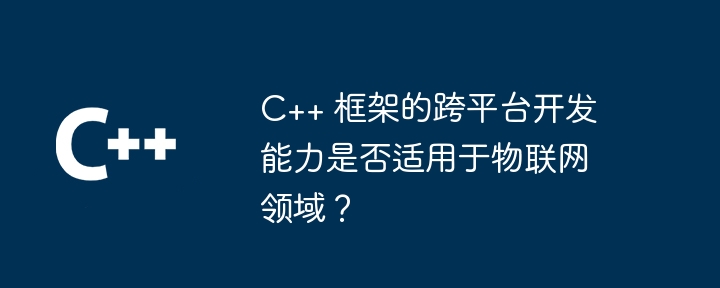 C++ 框架的跨平台开发能力是否适用于物联网领域？